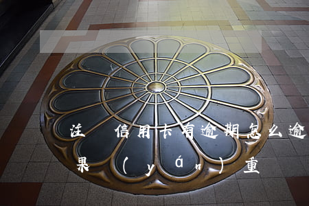 注銷信用卡有逾期怎么(逾期后注銷信用卡后果嚴(yán)重)