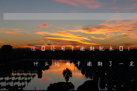 注銷信用卡逾期就永遠(yuǎn)消不(為什么信用卡逾期了一定要注銷呢)