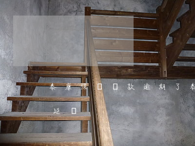 泰康保險貸款逾期了(泰康保險貸款到期能順延嗎)