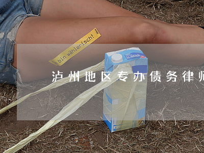 泸州地区专办债务律师 泸州律师电话号码