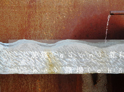 洗錢(qián)罪和開(kāi)設(shè)賭場(chǎng)(參與賭博洗錢(qián)什么罪)