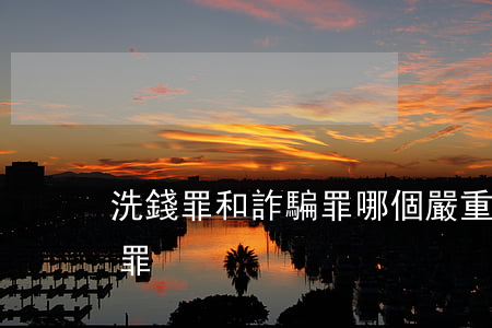 洗錢罪和詐騙罪哪個嚴重(幫詐騙洗錢是什么罪)
