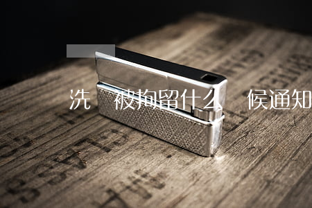 洗錢被拘留什么時候通知家屬