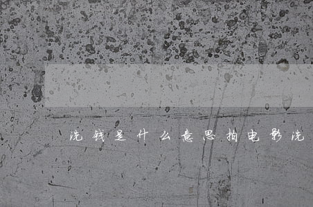 洗钱是什么意思(拍电影洗钱是什么意思)