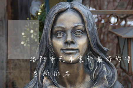 洛阳市刑事案件最好的律师(洛阳民事律师事务所排名)