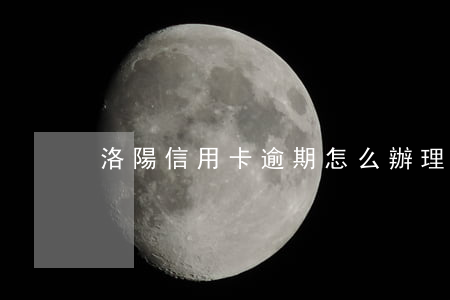洛陽信用卡逾期怎么辦理(洛陽市信用卡中心)