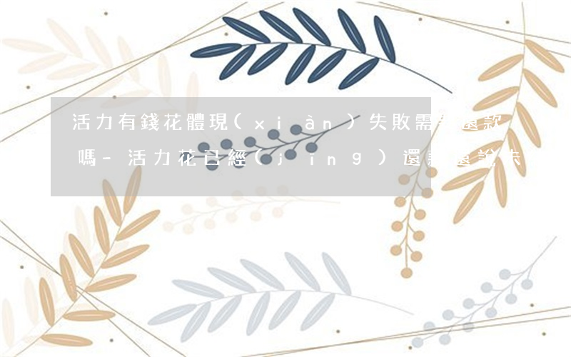 活力有錢花體現(xiàn)失敗需要還款嗎-活力花已經(jīng)還款還說未結(jié)清