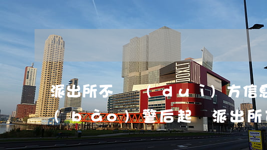 派出所不給對(duì)方信息怎么起訴(報(bào)警后起訴派出所可以提供對(duì)方信息嗎)