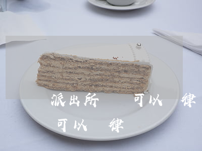 派出所傳喚可以讓律師代理去嗎(派出所傳喚可以帶律師)