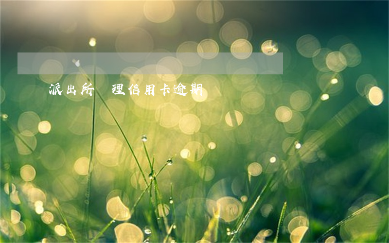 派出所會理信用卡逾期嗎