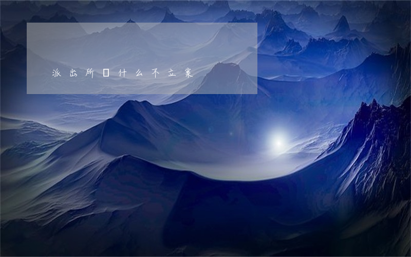 派出所為什么不立案