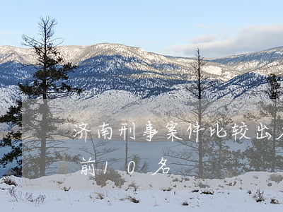 济南刑事案件比较出名的律师(济南著名律师前10名)