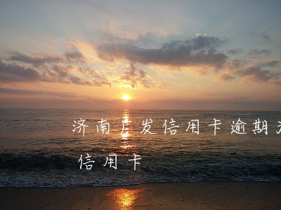 济南广发信用卡逾期 为什么济南寄过来广发信用卡