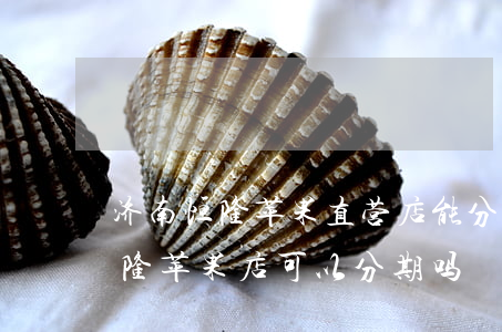 济南恒隆苹果直营店能分期免息吗-济南恒隆苹果店可以分期吗
