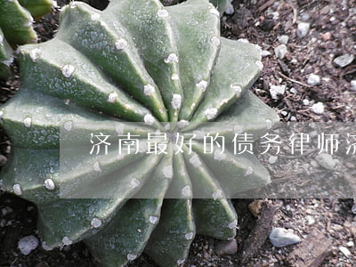 济南最好的债务律师(济南债权律师事务所)