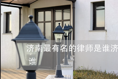 济南最有名的律师是谁(济南最有名的律师是谁)