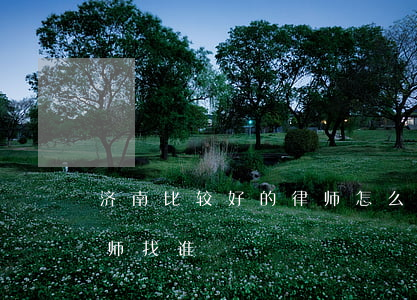 济南比较好的律师怎么找(济南最有权威的律师找谁)