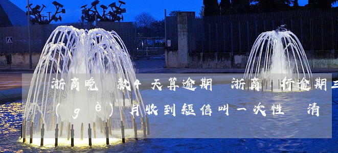 浙商晚還款4天算逾期嗎(浙商銀行逾期三個(gè)月收到短信叫一次性還清)
