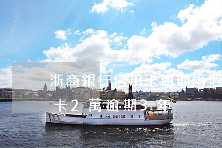 浙商銀行信用卡逾期兩個月-民生銀行信用卡2萬逾期3年