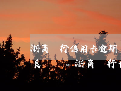 浙商銀行信用卡逾期幾天會(huì)有不良記錄-浙商銀行信用卡逾期幾天會(huì)有不良記錄