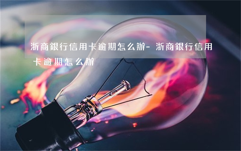 浙商銀行信用卡逾期怎么辦-浙商銀行信用卡逾期怎么辦