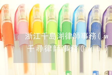 浙江千島湖律師事務(wù)所怎么樣(浙江千尋律師事務(wù)所)