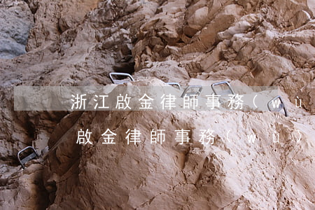浙江啟金律師事務(wù)所有限公司(浙江啟金律師事務(wù)所有限公司)