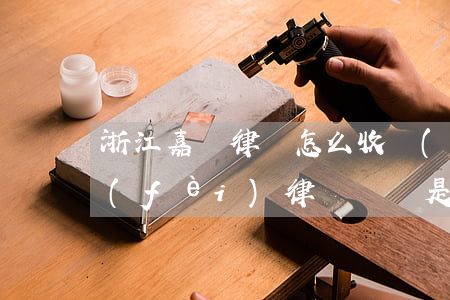 浙江嘉興律師怎么收費(fèi)(嘉興免費(fèi)律師電話是多少)