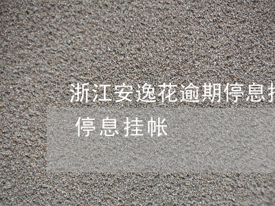 浙江安逸花逾期停息挂账怎么申请-安逸花停息挂帐