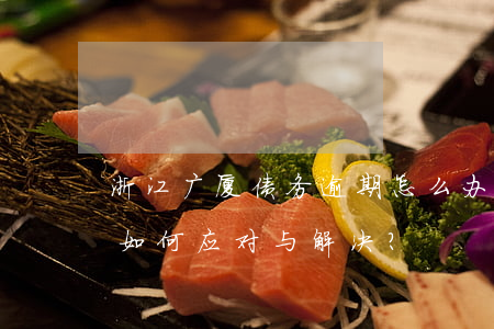 浙江广厦债务逾期怎么办，浙江广厦债务逾期：如何应对与解决？