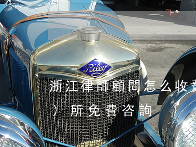 浙江律師顧問怎么收費(浙江律師事務(wù)所免費咨詢)