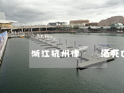 浙江杭州律師：飲酒死亡案件共飲者是否擔責