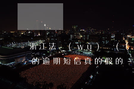 浙江法務(wù)發(fā)來(lái)的逾期短信真的假的-浙江法務(wù)發(fā)來(lái)的逾期短信真的假的啊