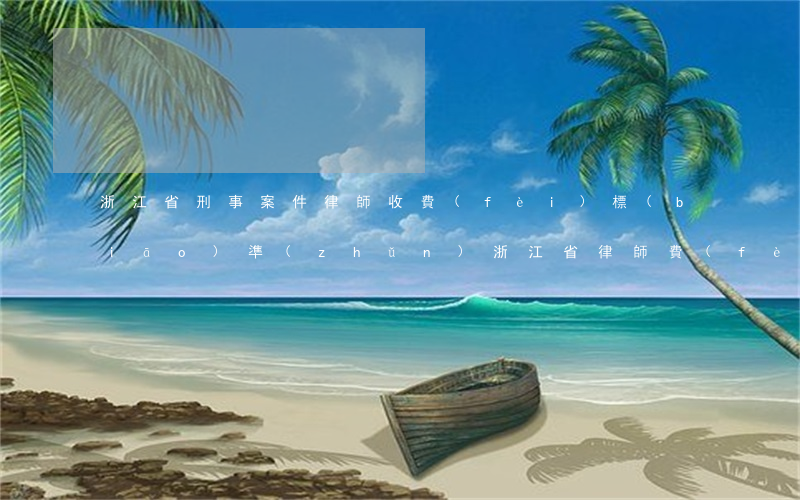 浙江省刑事案件律師收費(fèi)標(biāo)準(zhǔn)(浙江省律師費(fèi)計(jì)算器)