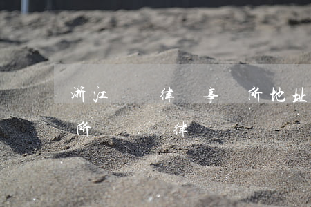 浙江綠銀律師事務所地址(浙江綠銀律師事務所陳曉軍律師)