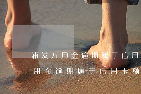 浦发万用金逾期属于信用卡额度吗-浦发万用金逾期属于信用卡额度吗