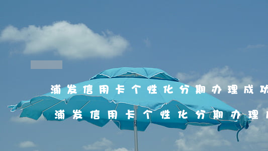 浦发信用卡个性化分期办理成功怎么查询-浦发信用卡个性化分期办理成功怎么查询额度