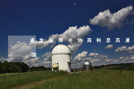 浦发信用卡协商利息高(浦发信用卡协商利息高)