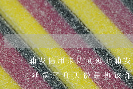 浦发信用卡协商延期(浦发协商还款后还款时延误了几天说是协议作废)