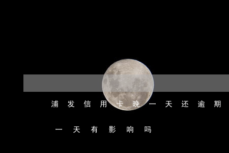 浦发信用卡晚一天还逾期吗(浦发信用卡晚还一天有影响吗?)