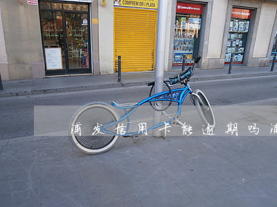 浦发信用卡能逾期吗(浦发信用卡能逾期吗)