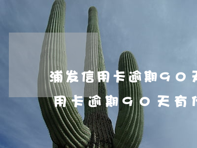 浦发信用卡逾期90天有什么后果-浦发信用卡逾期90天有什么后果吗