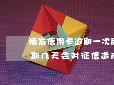浦发信用卡逾期一次后果(浦发银行信用卡逾期几天会对征信造成影响)