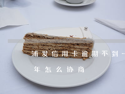 浦发信用卡逾期不到一周(浦发信用卡逾期一年怎么协商)