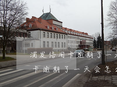 浦发信用卡逾期了一天会怎么样-浦发信用卡逾期了一天会怎么样吗