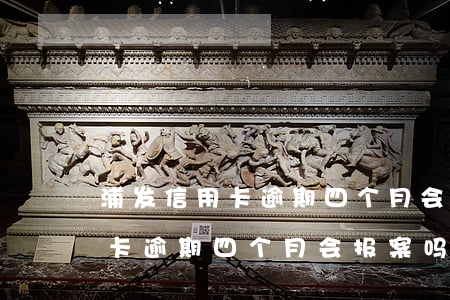 浦发信用卡逾期四个月会报案吗-浦发信用卡逾期四个月会报案吗知乎