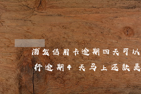 浦发信用卡逾期四天可以还最低吗-浦发银行逾期4天,马上还款是否影响征信