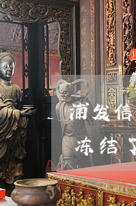 浦发信用卡逾期多久解冻-浦发银行卡逾期冻结了还完了怎么解冻