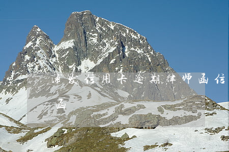 浦发信用卡逾期律师函(信用卡逾期下发律师函)
