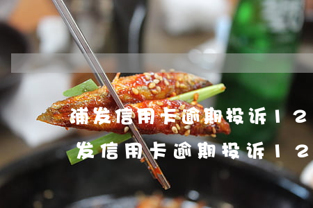 浦发信用卡逾期投诉12378管用吗-浦发信用卡逾期投诉12378管用吗是真的吗